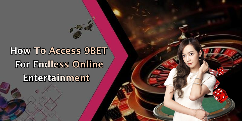 How To Access 9BET For Endless Online Entertainment