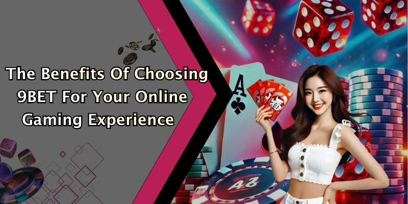 The Benefits Of Choosing 9BET For Your Online Gaming Experience